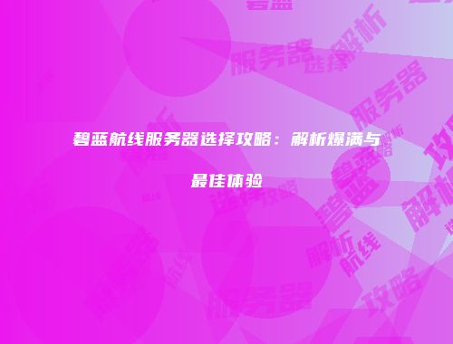 碧蓝航线服务器选择攻略：解析爆满与最佳体验