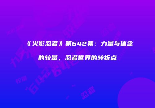 《火影忍者》第642集：力量与信念的较量，忍者世界的转折点