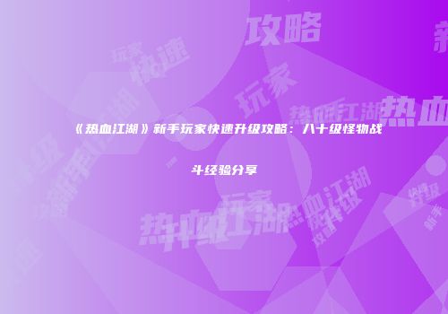 《热血江湖》新手玩家快速升级攻略：八十级怪物战斗经验分享