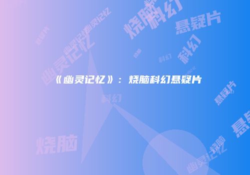 《幽灵记忆》：烧脑科幻悬疑片