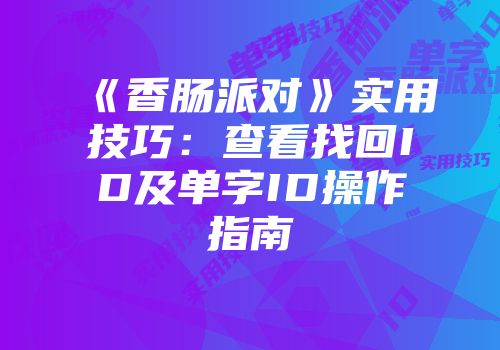 《香肠派对》实用技巧：查看找回ID及单字ID操作指南