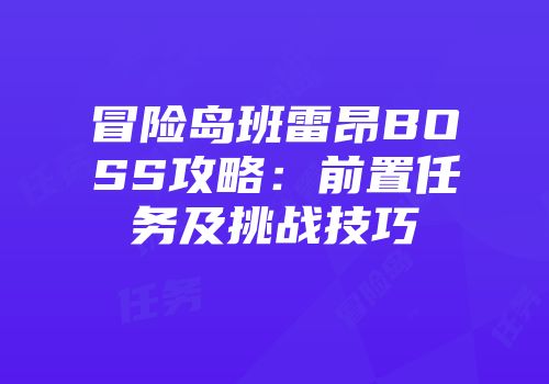 冒险岛班雷昂BOSS攻略：前置任务及挑战技巧