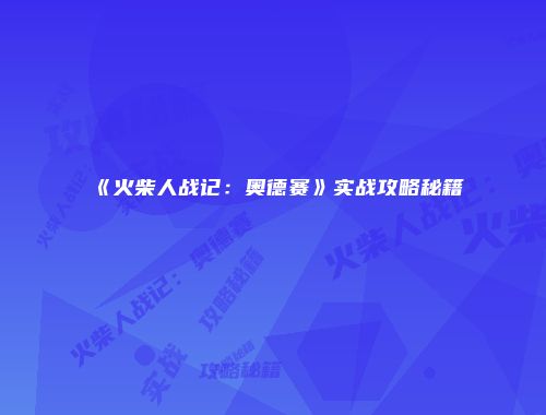 《火柴人战记：奥德赛》实战攻略秘籍