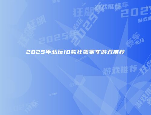 2025年必玩10款狂飙赛车游戏推荐