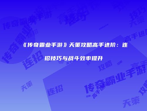 《传奇霸业手游》天策攻略高手进阶：连招技巧与战斗效率提升