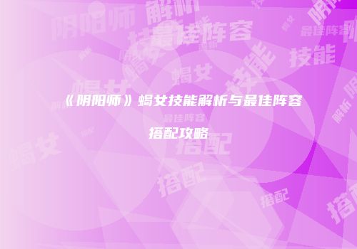 《阴阳师》蝎女技能解析与最佳阵容搭配攻略