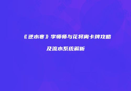 《逆水寒》李师师与花将离卡牌攻略及流水系统解析