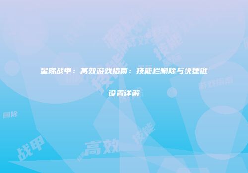 星际战甲：高效游戏指南：技能栏删除与快捷键设置详解