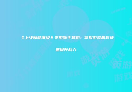 《上线就能满级》页游新手攻略：掌握游戏机制快速提升战力