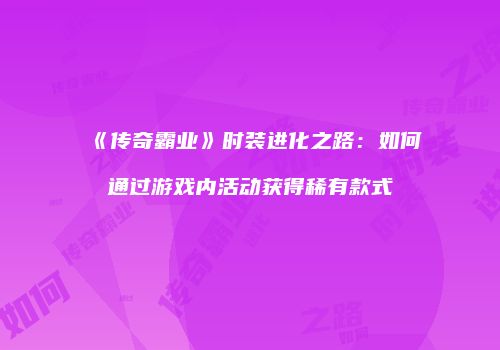 《传奇霸业》时装进化之路:如何通过游戏内活动获得稀有款式