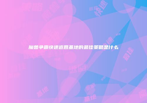魔兽争霸快速返回基地的最佳策略是什么
