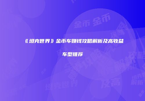 《坦克世界》金币车赚钱攻略解析及高收益车型推荐