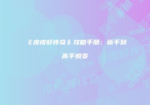 《皮皮虾传奇》攻略手册：新手到高手蜕变