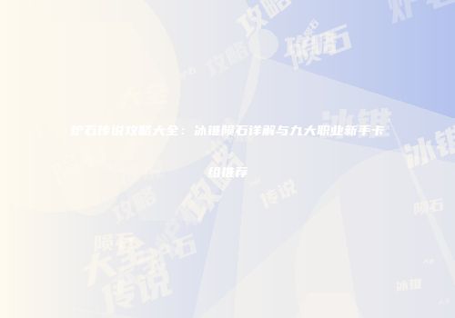 炉石传说攻略大全：冰锥陨石详解与九大职业新手卡组推荐
