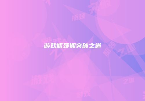 游戏瓶颈期突破之道