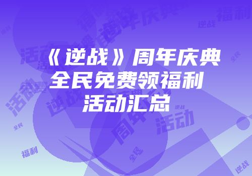 《逆战》周年庆典全民免费领福利活动汇总