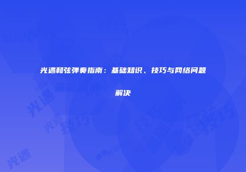 光遇和弦弹奏指南：基础知识、技巧与网络问题解决