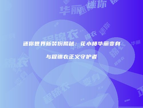 迷你世界新装扮揭秘：花小楼华丽变身与程锦衣正义守护者