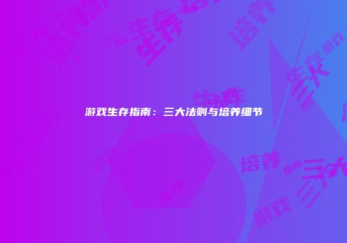 游戏生存指南：三大法则与培养细节