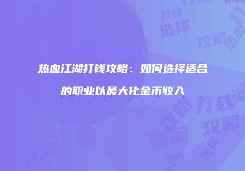 热血江湖打钱攻略：如何选择适合的职业以最大化金币收入