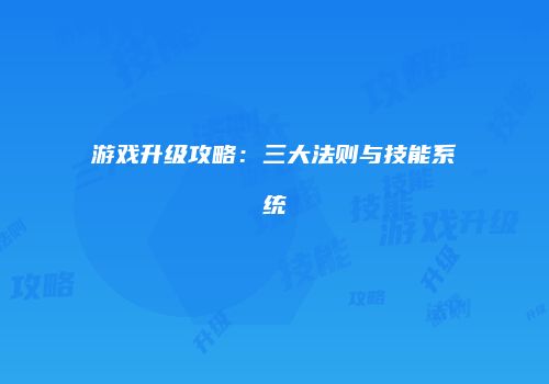 游戏升级攻略：三大法则与技能系统