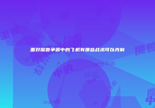 面对魔兽争霸中的飞机有哪些战术可以克制