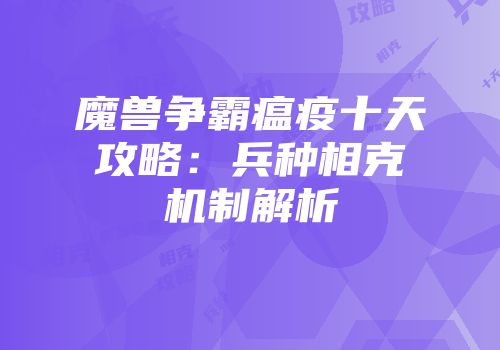 魔兽争霸瘟疫十天攻略：兵种相克机制解析