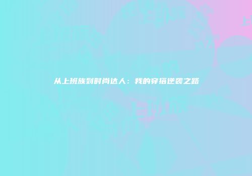 从上班族到时尚达人：我的穿搭逆袭之路