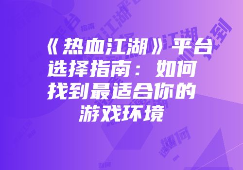 《热血江湖》平台选择指南：如何找到最适合你的游戏环境