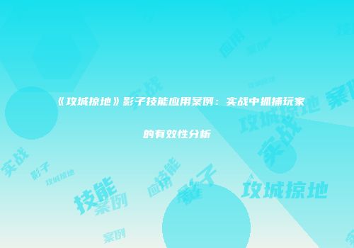 《攻城掠地》影子技能应用案例：实战中抓捕玩家的有效性分析
