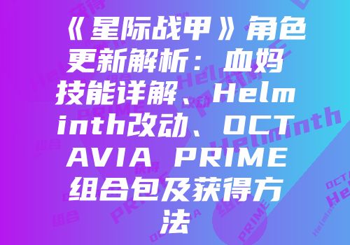 《星际战甲》角色更新解析：血妈技能详解、Helminth改动、OCTAVIA PRIME组合包及获得方法