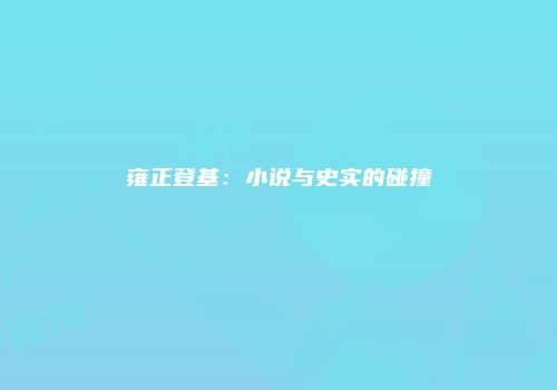 雍正登基：小说与史实的碰撞