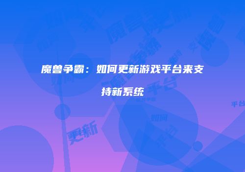 魔兽争霸：如何更新游戏平台来支持新系统