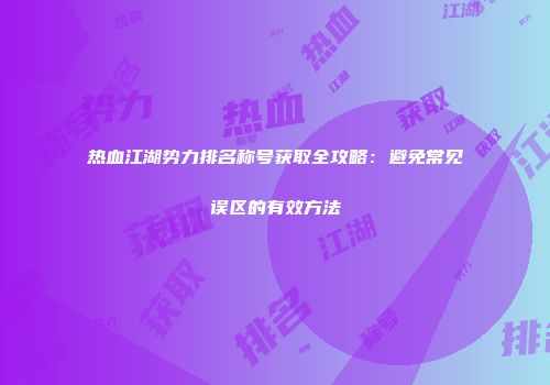 热血江湖势力排名称号获取全攻略：避免常见误区的有效方法