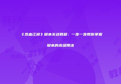 《热血江湖》脚本实战教程：一步一步教你掌握脚本的高级用法