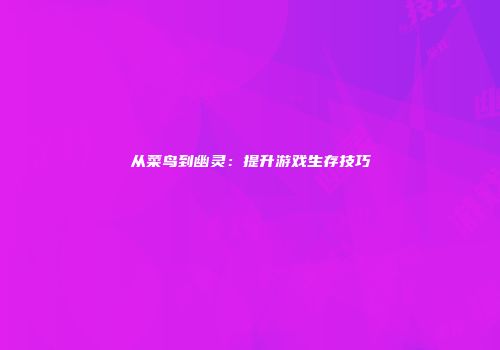 从菜鸟到幽灵：提升游戏生存技巧