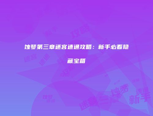 蚀梦第三章迷宫速通攻略：新手必看隐藏宝箱