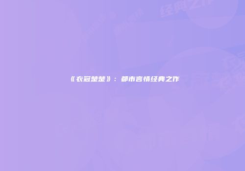 《衣冠楚楚》：都市言情经典之作