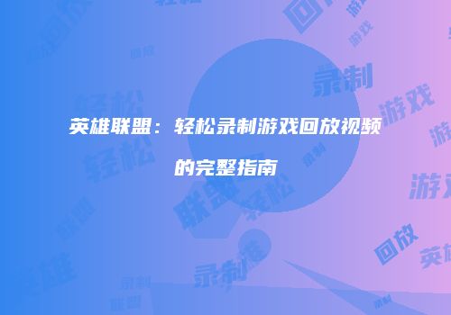 英雄联盟：轻松录制游戏回放视频的完整指南