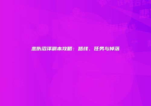 悲伤沼泽副本攻略：路线、任务与掉落