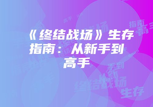 《终结战场》生存指南：从新手到高手