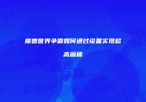 魔兽世界争霸如何通过设置实现超高画质