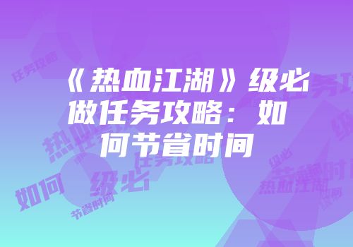 《热血江湖》级必做任务攻略：如何节省时间