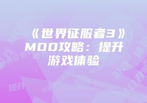 《世界征服者3》MOD攻略：提升游戏体验