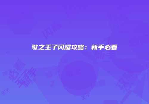 歌之王子闪耀攻略：新手必看