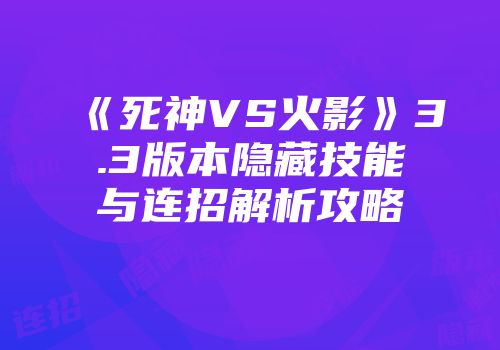 《死神VS火影》3.3版本隐藏技能与连招解析攻略