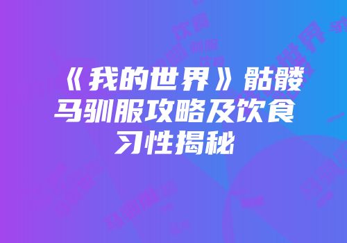 《我的世界》骷髅马驯服攻略及饮食习性揭秘