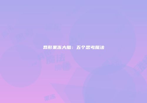 异形果冻大脑：五个思考魔法