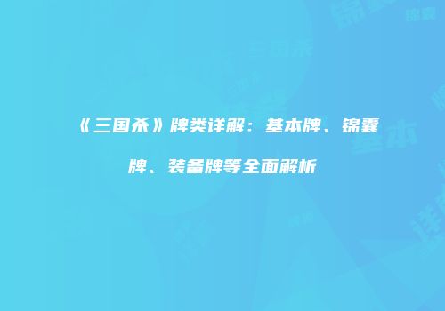 《三国杀》牌类详解：基本牌、锦囊牌、装备牌等全面解析