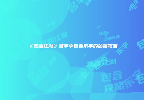 《热血江湖》名字中包含东字的秘籍攻略